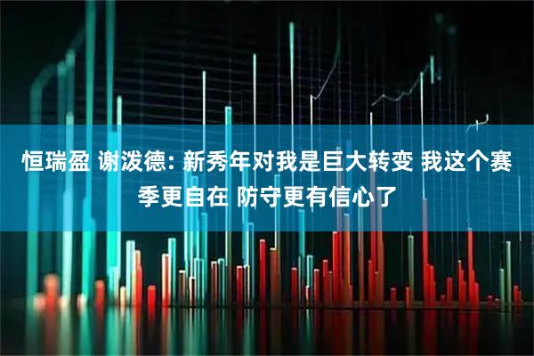 恒瑞盈 谢泼德: 新秀年对我是巨大转变 我这个赛季更自在 防守更有信心了