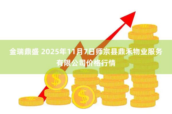 金瑞鼎盛 2025年11月7日师宗县鼎禾物业服务有限公司价格行情