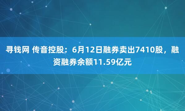 寻钱网 传音控股:6月12日融券卖出7410股,融资融券余额11.59亿元