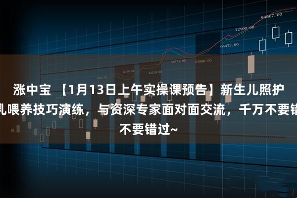涨中宝 【1月13日上午实操课预告】新生儿照护+母乳喂养技巧演练，与资深专家面对面交流，千万不要错过~