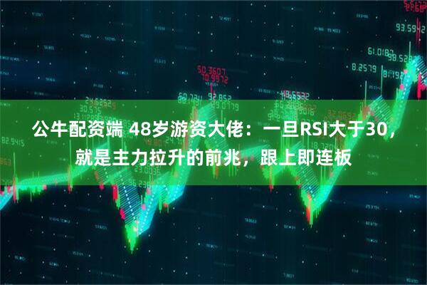 公牛配资端 48岁游资大佬：一旦RSI大于30，就是主力拉升的前兆，跟上即连板