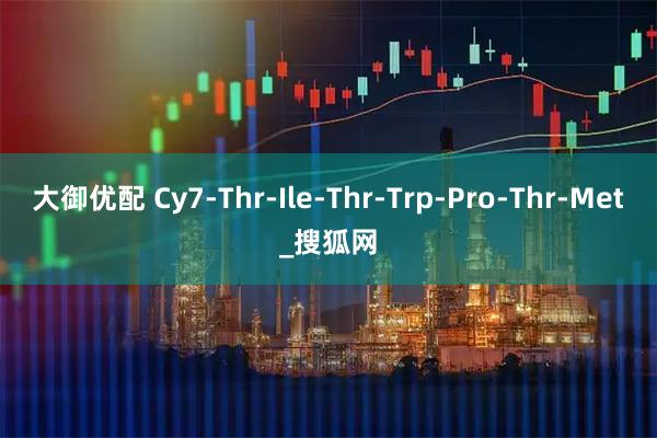 大御优配 Cy7-Thr-Ile-Thr-Trp-Pro-Thr-Met_搜狐网